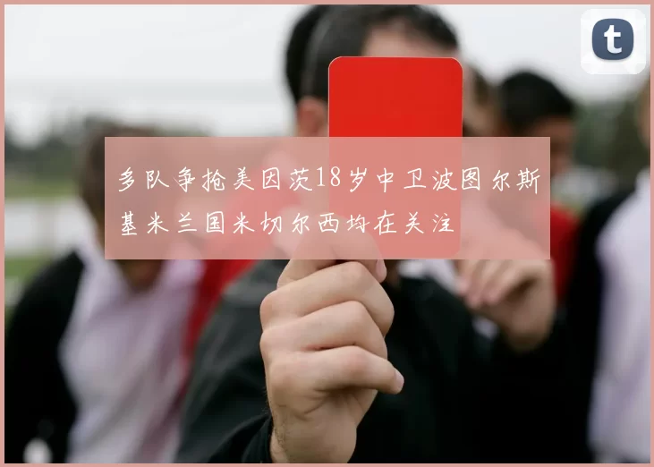 多队争抢美因茨18岁中卫波图尔斯基米兰国米切尔西均在关注