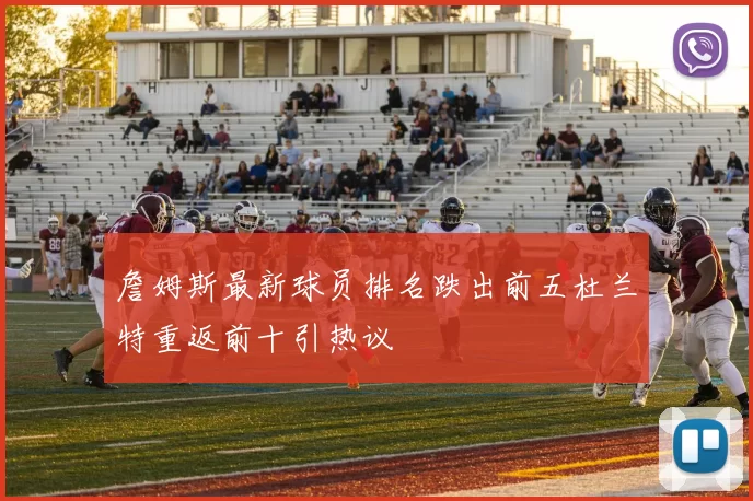 詹姆斯最新球员排名跌出前五杜兰特重返前十引热议