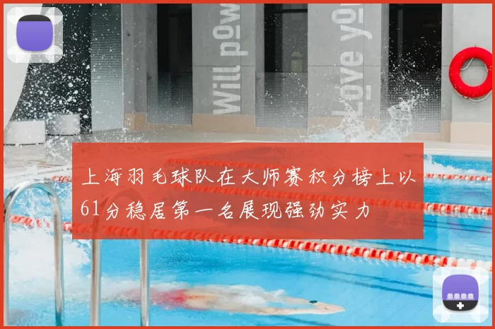 上海羽毛球队在大师赛积分榜上以61分稳居第一名展现强劲实力