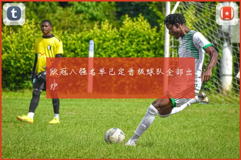 欧冠八强名单已定晋级球队全部出炉