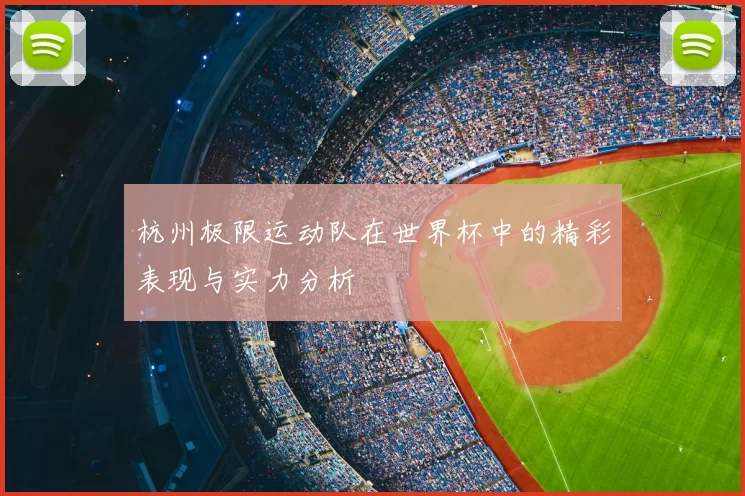 杭州极限运动队在世界杯中的精彩表现与实力分析