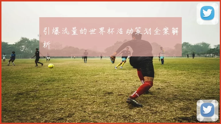 引爆流量的世界杯活动策划全案解析