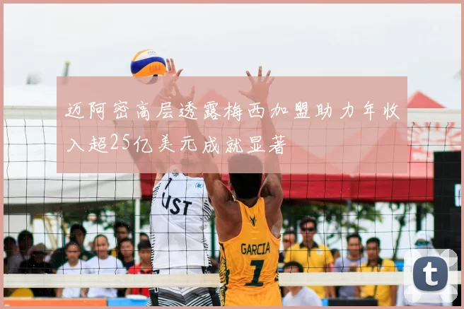 迈阿密高层透露梅西加盟助力年收入超25亿美元成就显著