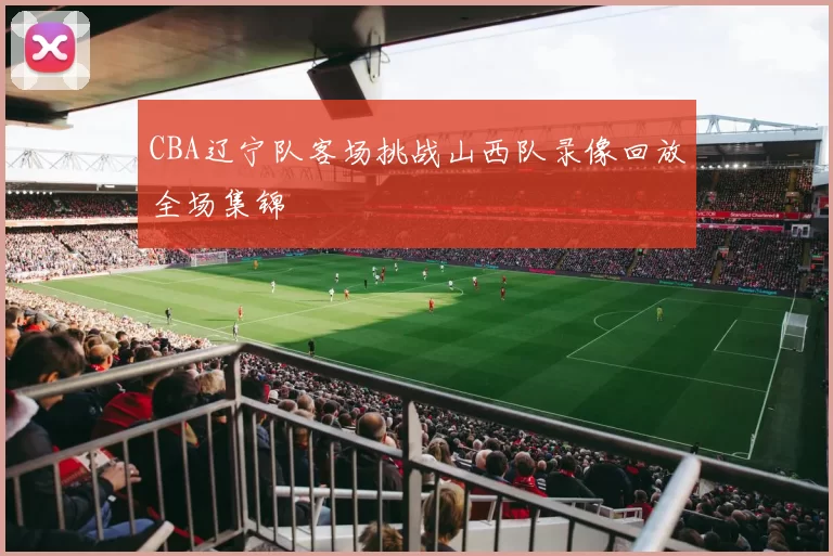 CBA辽宁队客场挑战山西队录像回放全场集锦