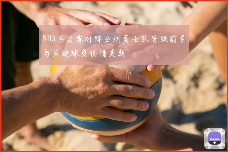 NBA季后赛对阵分析勇士队晋级前景与关键球员伤情更新