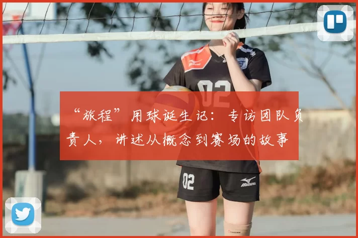 “旅程”用球诞生记:专访团队负责人,讲述从概念到赛场的故事