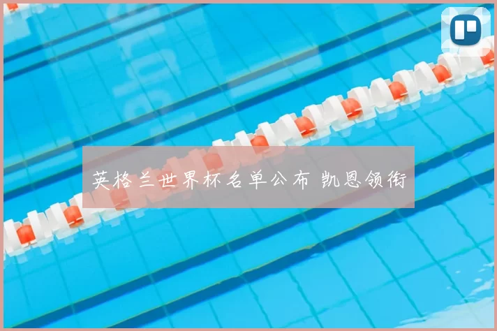 英格兰世界杯名单公布 凯恩领衔