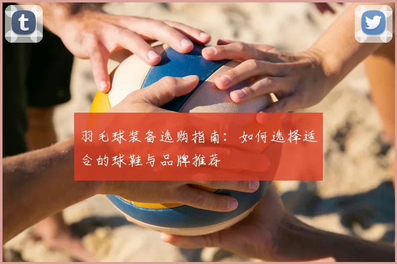 羽毛球装备选购指南：如何选择适合的球鞋与品牌推荐
