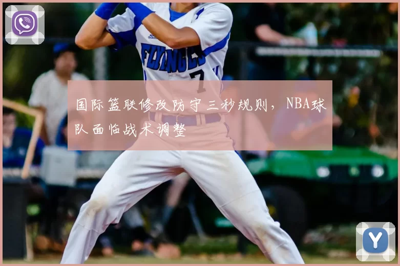 国际篮联修改防守三秒规则,NBA球队面临战术调整