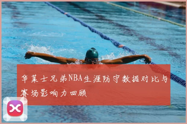 华莱士兄弟NBA生涯防守数据对比与赛场影响力回顾