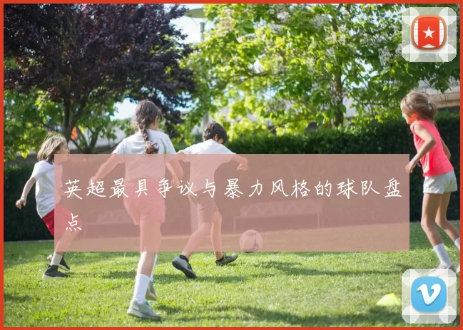 英超最具争议与暴力风格的球队盘点