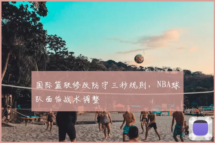 国际篮联修改防守三秒规则,NBA球队面临战术调整