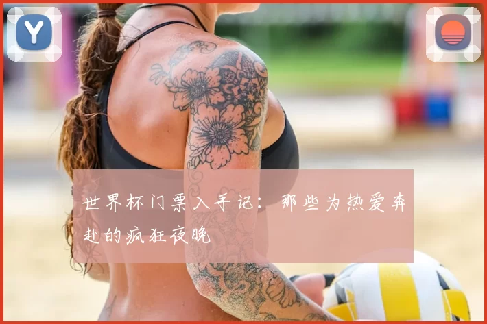 世界杯门票入手记:那些为热爱奔赴的疯狂夜晚
