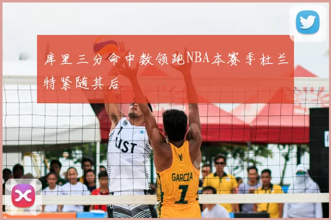 库里三分命中数领跑NBA本赛季杜兰特紧随其后