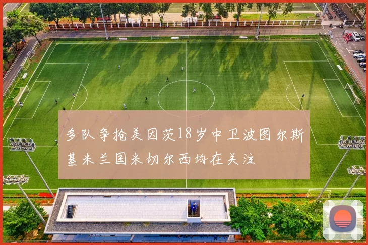 多队争抢美因茨18岁中卫波图尔斯基米兰国米切尔西均在关注