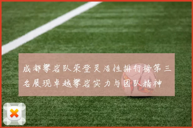 成都攀岩队荣登灵活性排行榜第三名展现卓越攀岩实力与团队精神