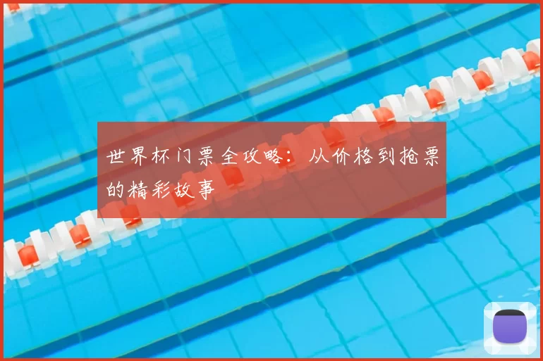 世界杯门票全攻略:从价格到抢票的精彩故事