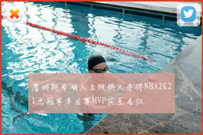 詹姆斯率湖人击败热火夺得NBA2K21总冠军季后赛MVP实至名归