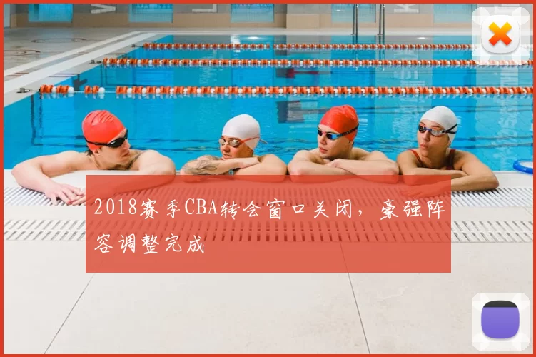 2018赛季CBA转会窗口关闭，豪强阵容调整完成