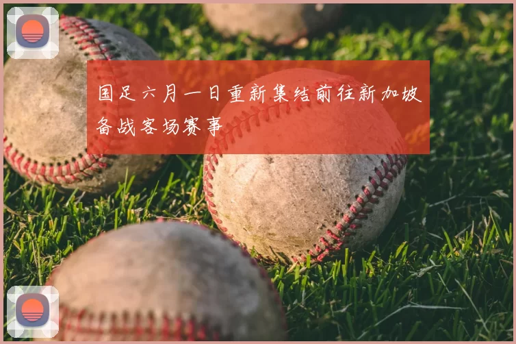 国足六月一日重新集结前往新加坡备战客场赛事