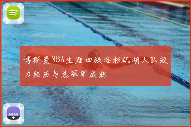博斯曼NBA生涯回顾洛杉矶湖人队效力经历与总冠军成就