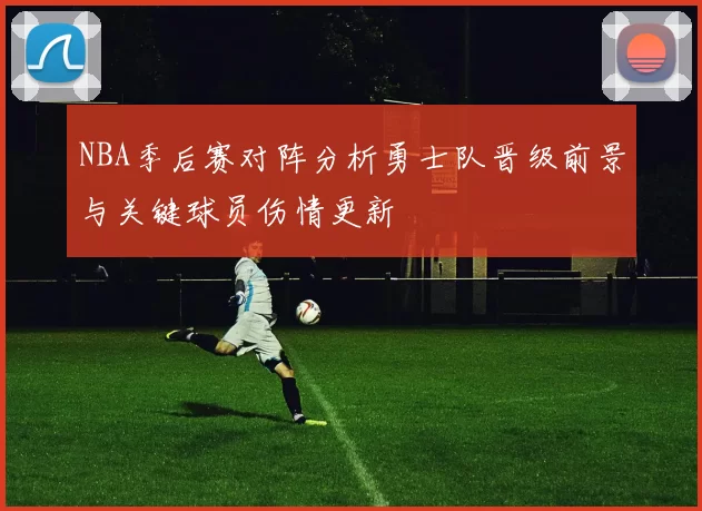 NBA季后赛对阵分析勇士队晋级前景与关键球员伤情更新