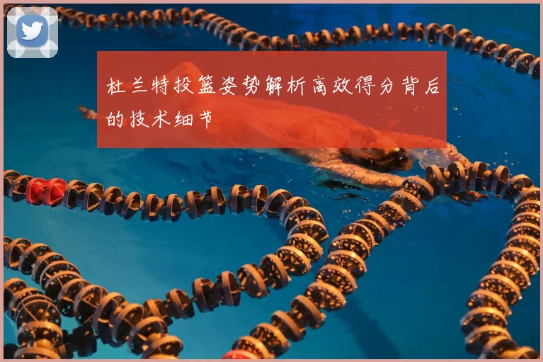 杜兰特投篮姿势解析高效得分背后的技术细节