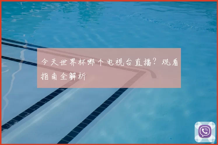 今天世界杯哪个电视台直播？观看指南全解析