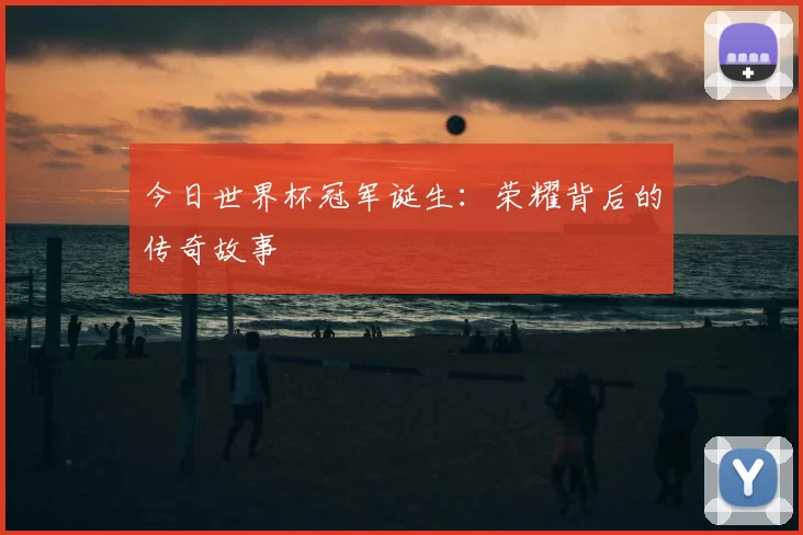 今日世界杯冠军诞生：荣耀背后的传奇故事