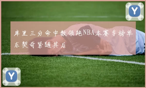 库里三分命中数领跑NBA本赛季榜单东契奇紧随其后