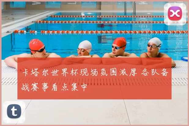 卡塔尔世界杯现场氛围浓厚 各队备战赛事看点集中