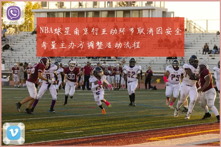 NBA球星南京行互动环节取消因安全考量主办方调整活动流程