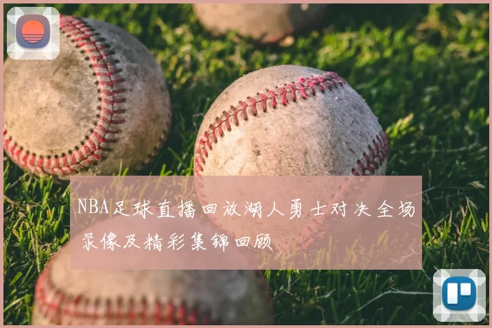 NBA足球直播回放湖人勇士对决全场录像及精彩集锦回顾